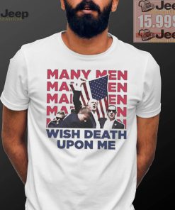 Trump Many Men Wish Death Upon Me Shirt