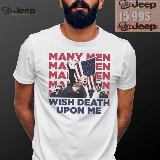 Trump Many Men Wish Death Upon Me Shirt