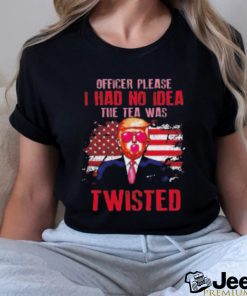 Trump Officer Please I Had No Idea The Tea Was Twisted Shirt