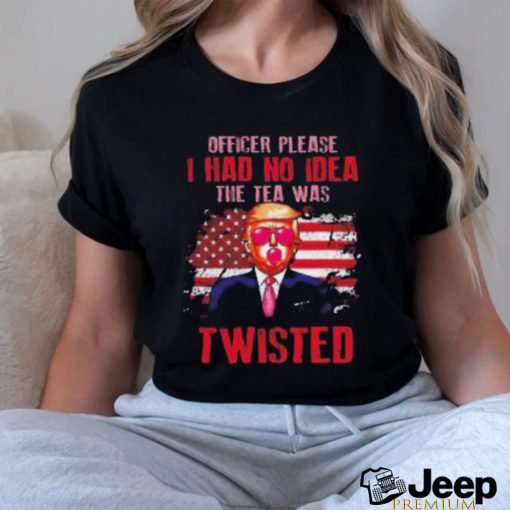 Trump Officer Please I Had No Idea The Tea Was Twisted Shirt