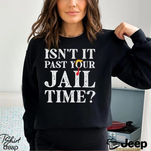 Trump Official Isn’t It Past Your Jail Time Shirt