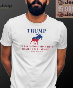 Trump Shooting It Takes More Than That To Kill A Bull Moose Shirt