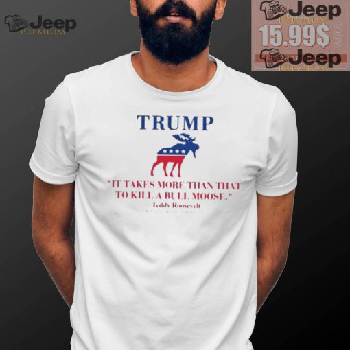 Trump Shooting It Takes More Than That To Kill A Bull Moose Shirt