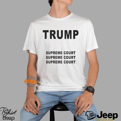 Trump Supreme Court Supreme Court Supreme Court Shirt