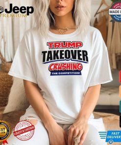 Trump Takeover crushing the competition shirt