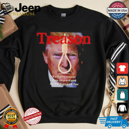 Trump Treason you are never too important to be hanged for shirt