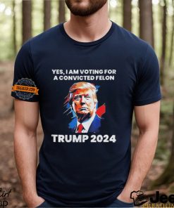 Trump Yes I Am Voting For a Convicted Felon Shirt