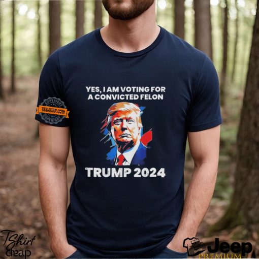 Trump Yes I Am Voting For a Convicted Felon Shirt