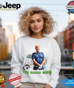 Trump in golf you missed again shirt