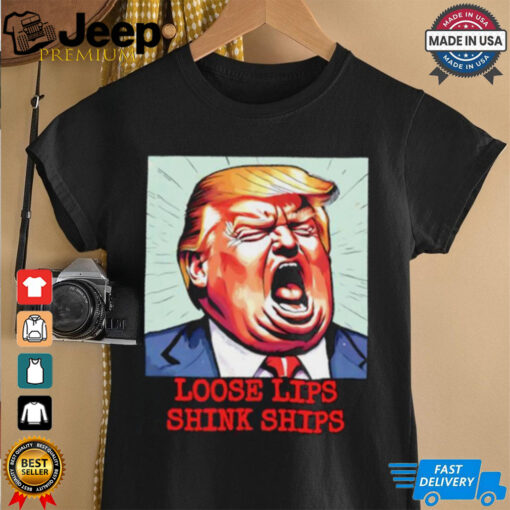 Trump loose lips sink ships funny shirt