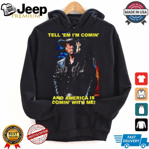 Trump tell ’em I’m comin’ and America is comin’ with me shirt