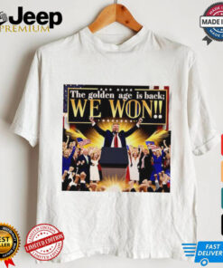 Trump the golden age is back we won shirt