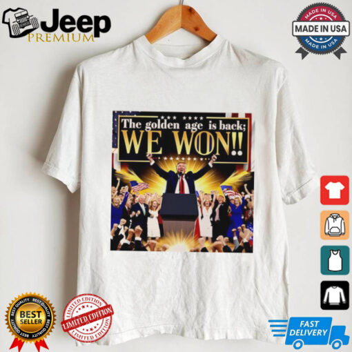 Trump the golden age is back we won shirt