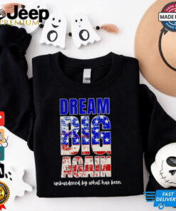 Trump won dream big again unburdened by what has been shirt