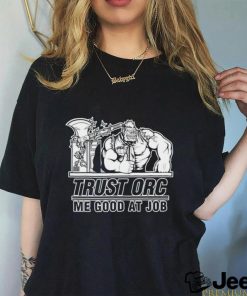 Trust orc we good at job shirt