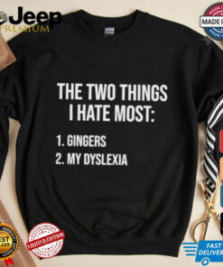 Two Things I Hate Most Gingers My Dyslexia Shirt