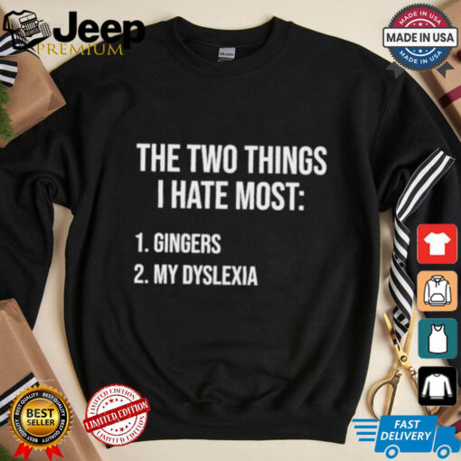 Two Things I Hate Most Gingers My Dyslexia Shirt