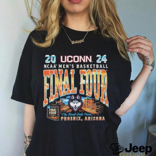 UConn Huskies 2024 NCAA Men’s Basketball Final Four The Road Ends Here Phoenix Arizona Shirt