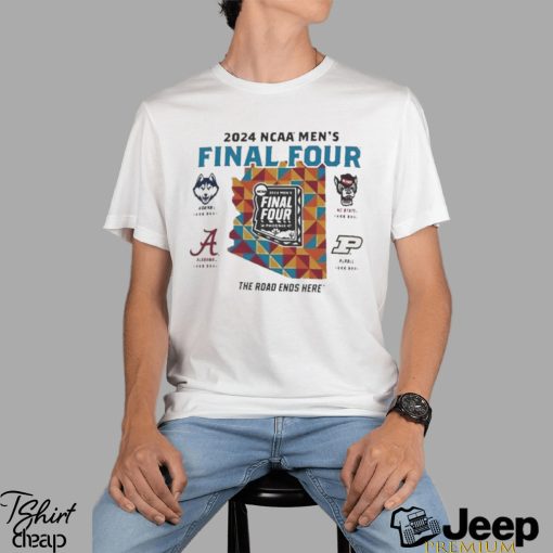 Uconn Alabama Nc State Purdue 2024 NCAA Men’s Final Four The Road Ends Here Shirt