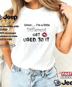 Umm I’m A Little Different Get Used To It Shirt