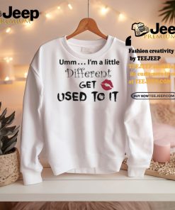 Umm… I’m A Little Different, Get Used To It Shirt