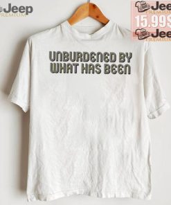 Unburdened By What Has Been Shirt