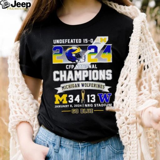 Undefeated 15 0 2024 CFP National Champions Michigan Wolverines 34 13 go blue shirt