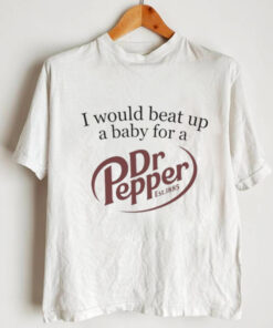 Unethical Threads I Would Beat Up A Baby For A Dr Pepper Shirt