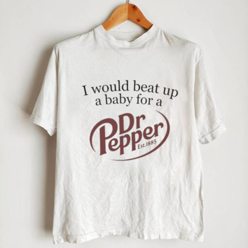 Unethical Threads I Would Beat Up A Baby For A Dr Pepper Shirt