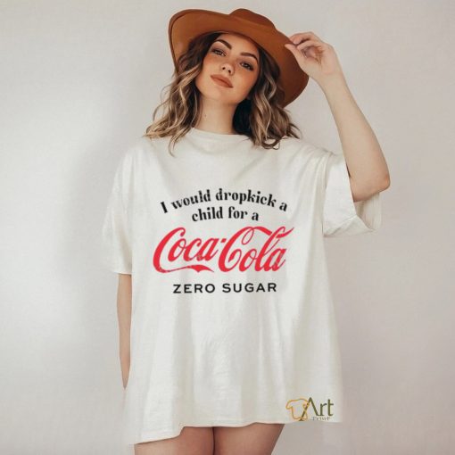 Unethicalthreads I Would Dropkick A Child For A Coke Zero Shirt