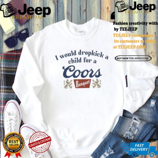 Unethicalthreads Merch Store I Would Dropkick A Child For A Coors Banquet Shirt