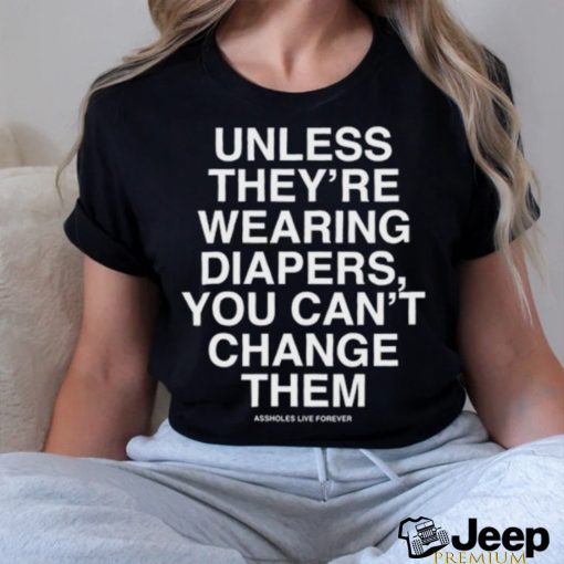 Unless They’re Wearing Diapers You Can’t Change Them Shirt