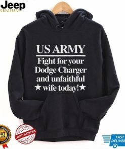 Us Army Fight For Your Dodge Charger And Unfaithful Wife Today Shirt