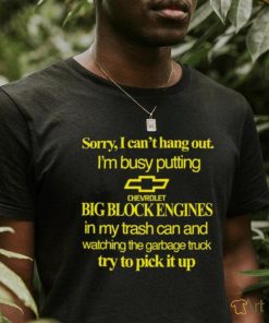 Classy Shirts 4 U Sorry I Can't Hang Out I'm Busy Putting Chevrolet Big Block Engines Shirt