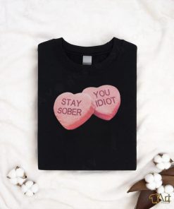 Valentine's Stay Sober You Idiot T Shirt