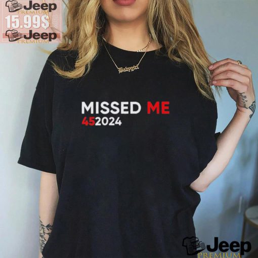 Official Official Trump Missed Me 45 2024 Shirt