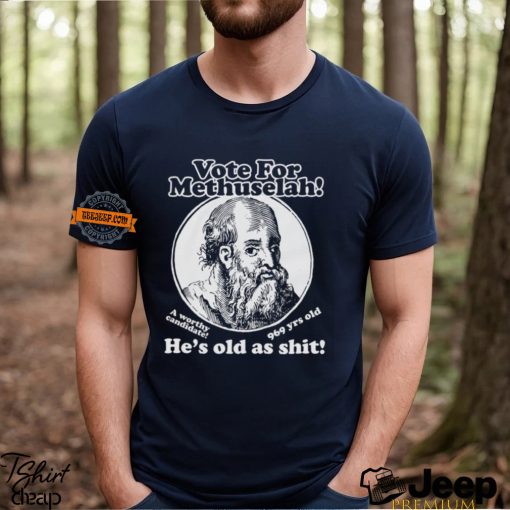 Vote For Methuselah He’s Old As Shit A Worthy Candidate 969 Yrs Old Shirt