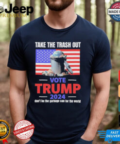 Vote Trump 2024 Take The Trash Out We’re Like A Garbage Can For The World T shirts