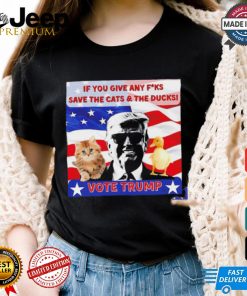 Vote Trump if you give any fucks save the cat and the ducks shirt