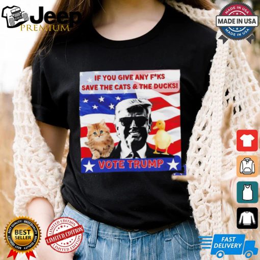 Vote Trump if you give any fucks save the cat and the ducks shirt