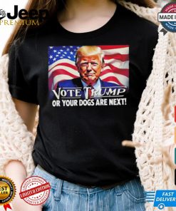 Vote Trump or your dogs are next shirt