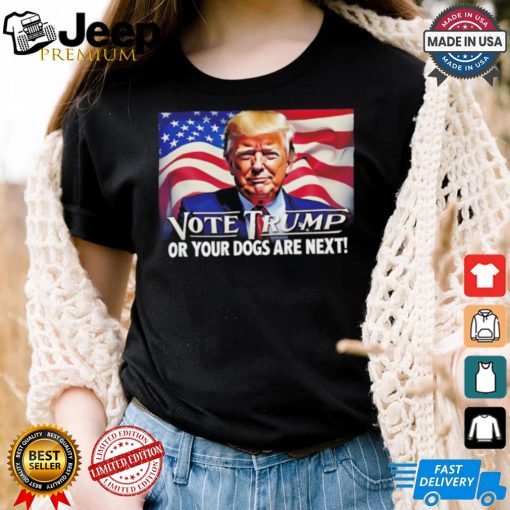 Vote Trump or your dogs are next shirt