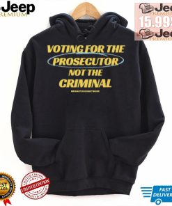 Voting For The Prosecutor Not The Criminal Shirt