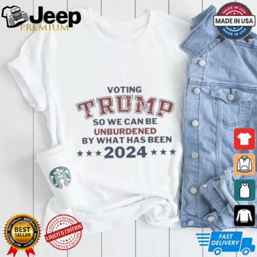 Voting Trump So We Can Be Unburdened By What Has Been 2024 T Shirts