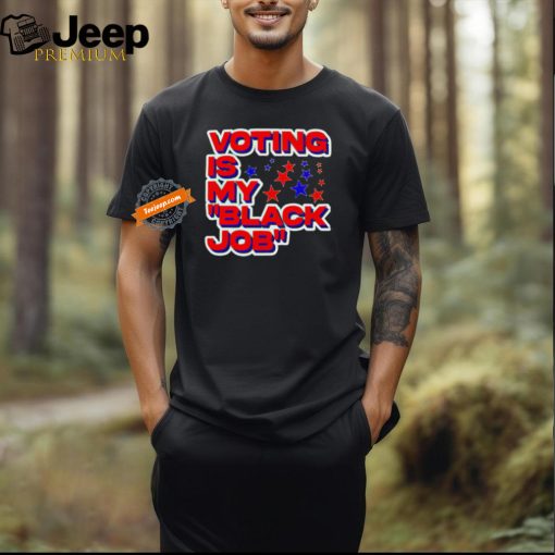 Voting is my black job political shirt