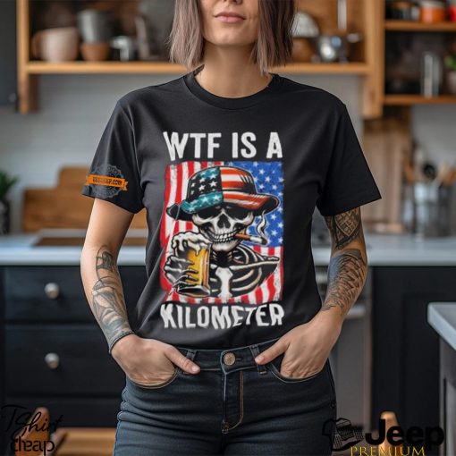 WTF Is A Kilometer Funny American Skeleton USA 4th Of July Shirt