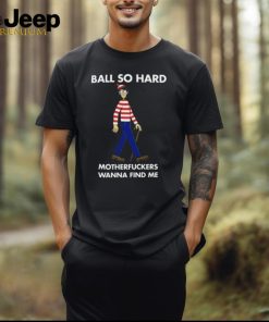 Waldo Ball Ball So Hard Motherfuckers Wanna Find Me Shirt