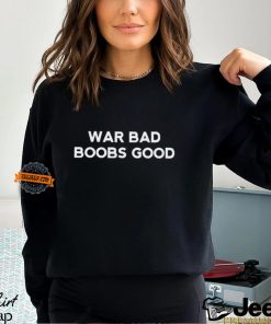 War Bad Boobs Good T Shirt