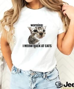 Warning I Meow Back At Cats T shirt