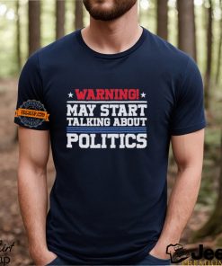 Warning May Start Talking About Politics T Shirt